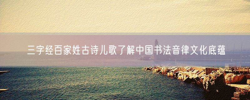 三字经百家姓古诗儿歌了解中国书法音律文化底蕴