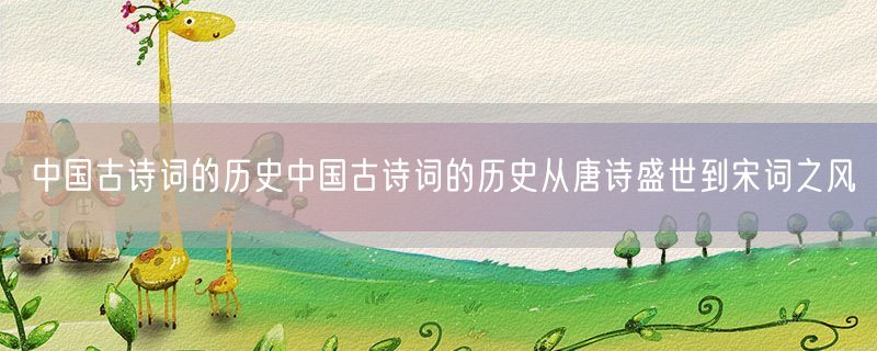 中国古诗词的历史中国古诗词的历史从唐诗盛世到宋词之风