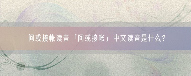 间或接帐读音「间或接帐」中文读音是什么？