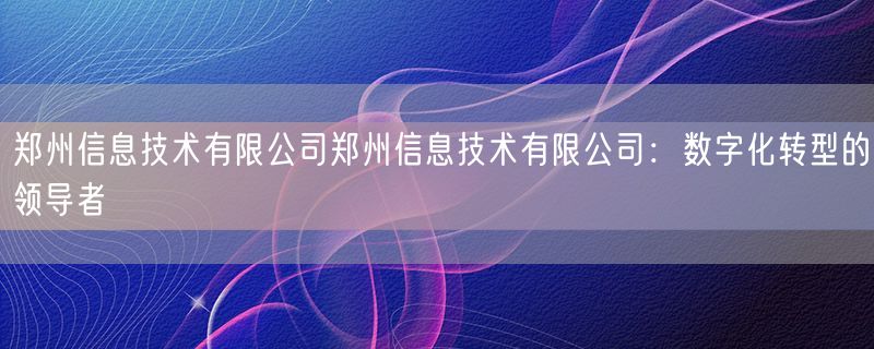 <strong>郑州信息技术有限公司郑州信息技术有限公司：数字化转型的领导者</strong>