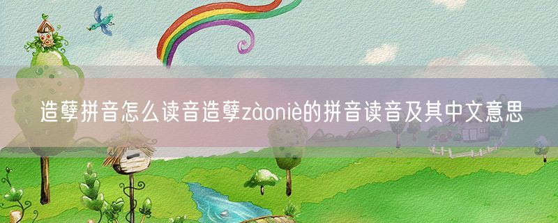 造孽拼音怎么读音造孽zàoniè的拼音读音及其中文意思