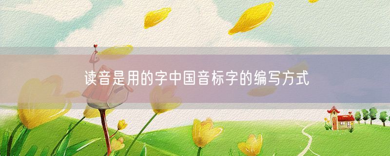读音是用的字中国音标字的编写方式
