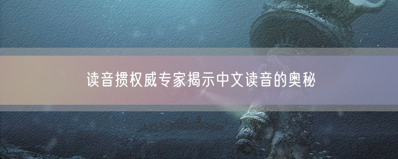 读音掼权威专家揭示中文读音的奥秘