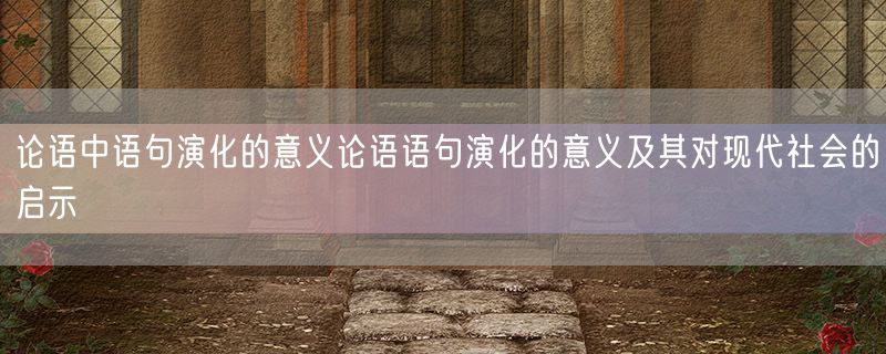 论语中语句演化的意义论语语句演化的意义及其对现代社会的启示