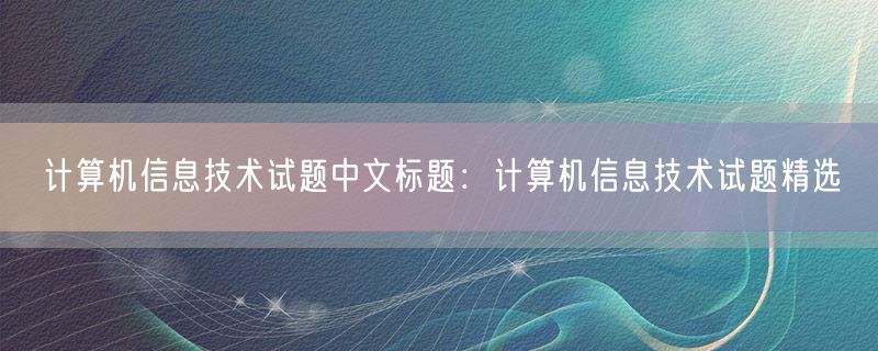 计算机信息技术试题中文标题：计算机信息技术试题精选